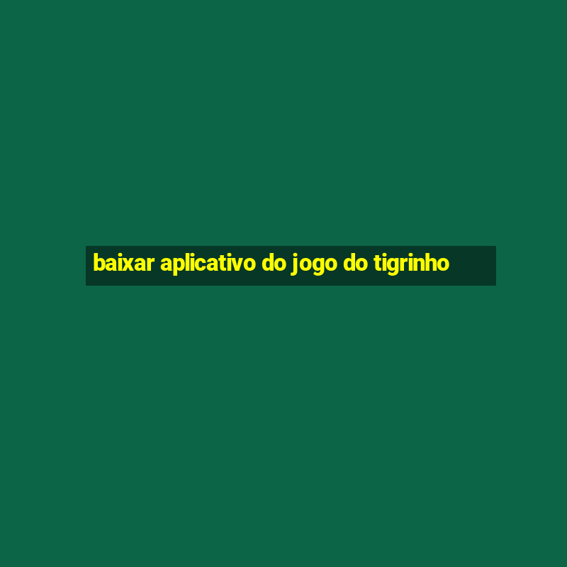 baixar aplicativo do jogo do tigrinho