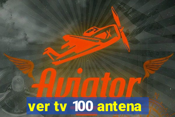 ver tv 100 antena