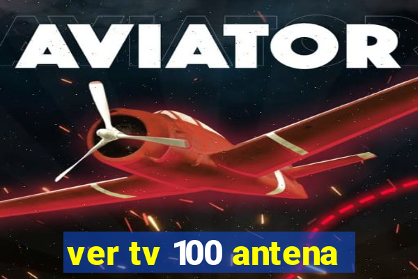 ver tv 100 antena