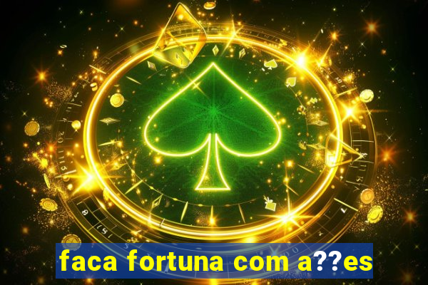 faca fortuna com a??es