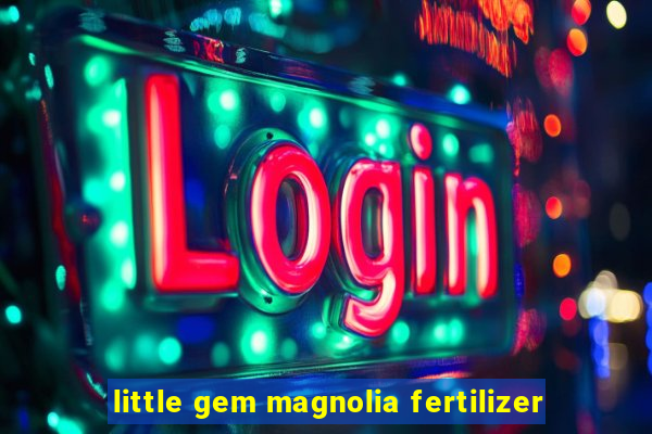 little gem magnolia fertilizer