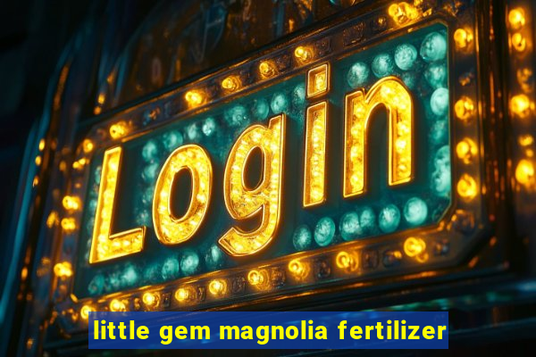 little gem magnolia fertilizer