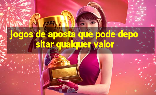 jogos de aposta que pode depositar qualquer valor