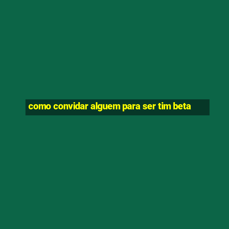 como convidar alguem para ser tim beta