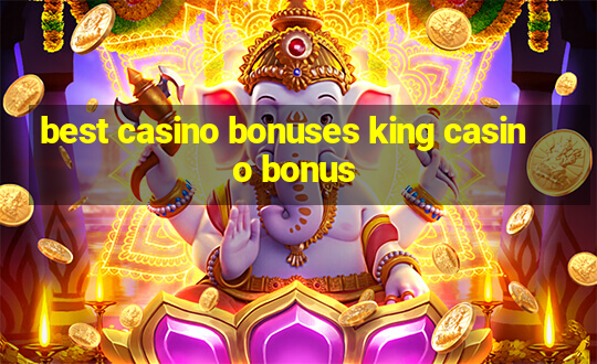 best casino bonuses king casino bonus