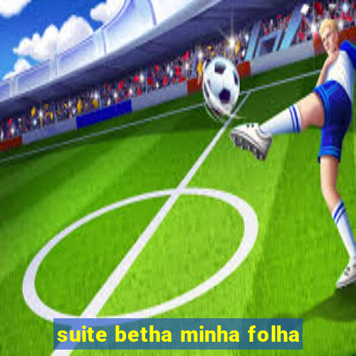 suite betha minha folha