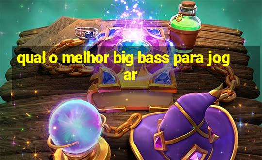 qual o melhor big bass para jogar