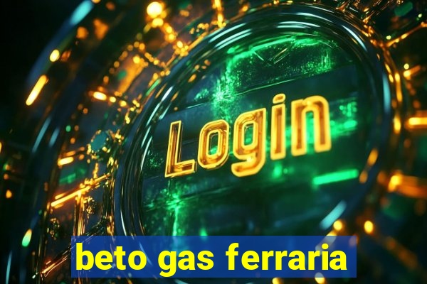 beto gas ferraria