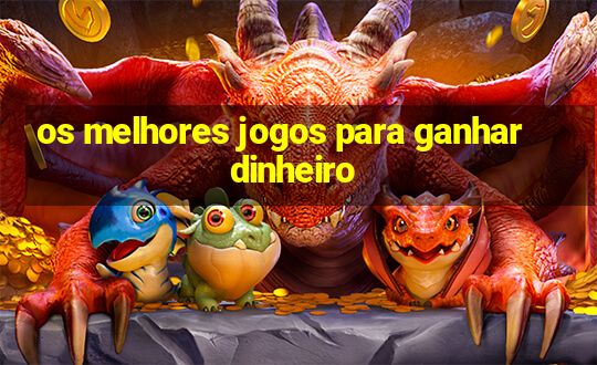 os melhores jogos para ganhar dinheiro