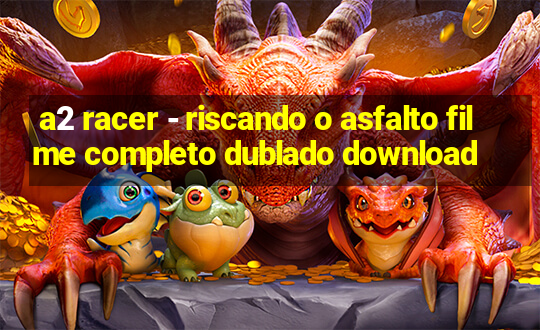 a2 racer - riscando o asfalto filme completo dublado download