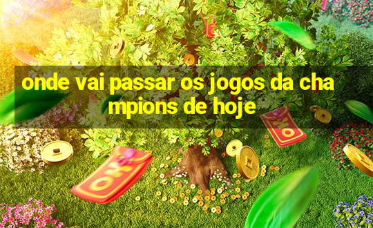 onde vai passar os jogos da champions de hoje