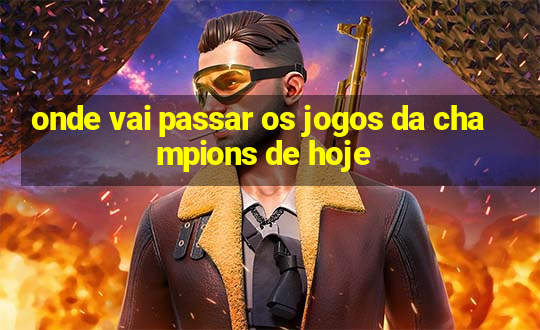 onde vai passar os jogos da champions de hoje