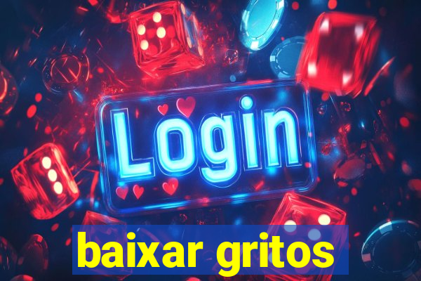 baixar gritos