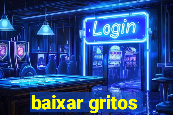 baixar gritos