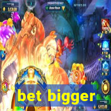 bet bigger