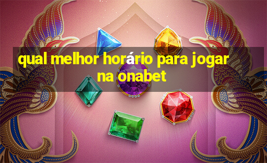 qual melhor horário para jogar na onabet