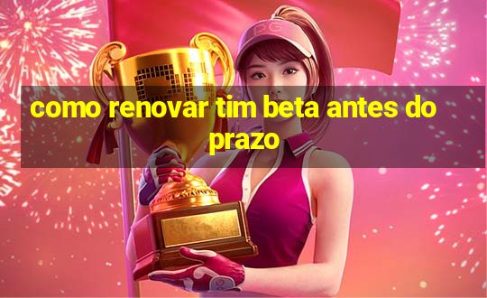 como renovar tim beta antes do prazo