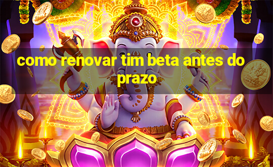 como renovar tim beta antes do prazo