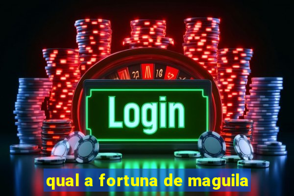 qual a fortuna de maguila