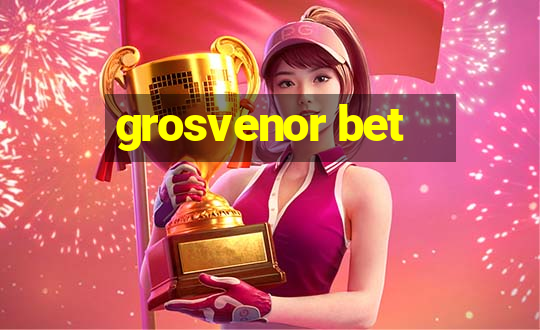 grosvenor bet