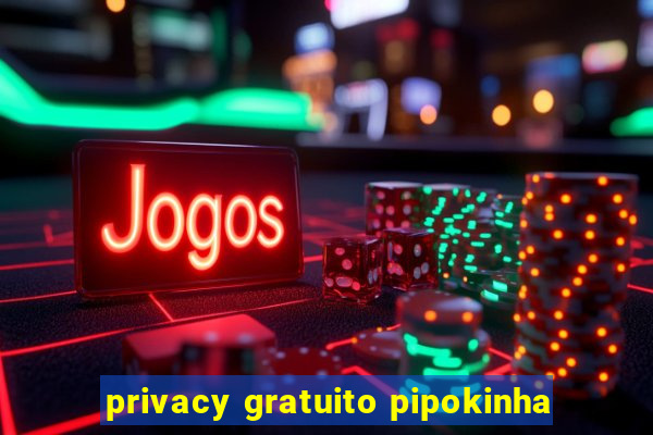 privacy gratuito pipokinha