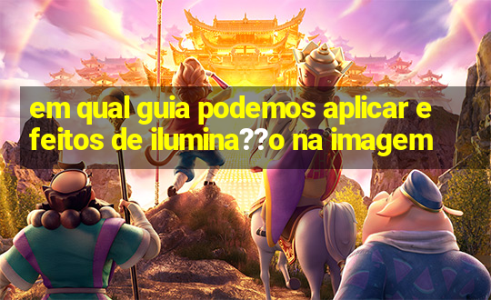 em qual guia podemos aplicar efeitos de ilumina??o na imagem