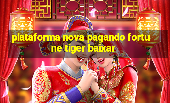 plataforma nova pagando fortune tiger baixar