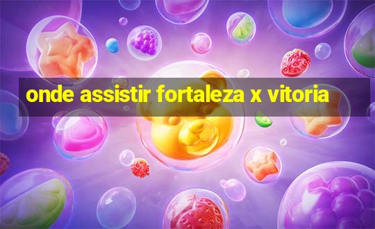 onde assistir fortaleza x vitoria