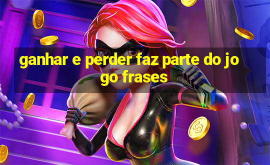 ganhar e perder faz parte do jogo frases