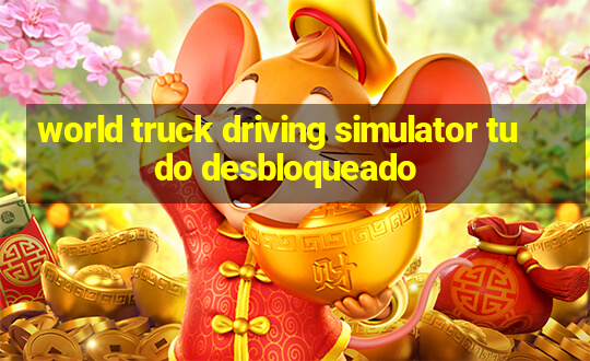 world truck driving simulator tudo desbloqueado