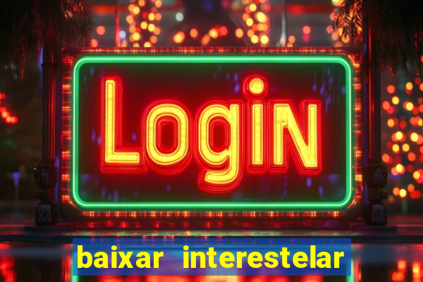 baixar interestelar 4k dublado