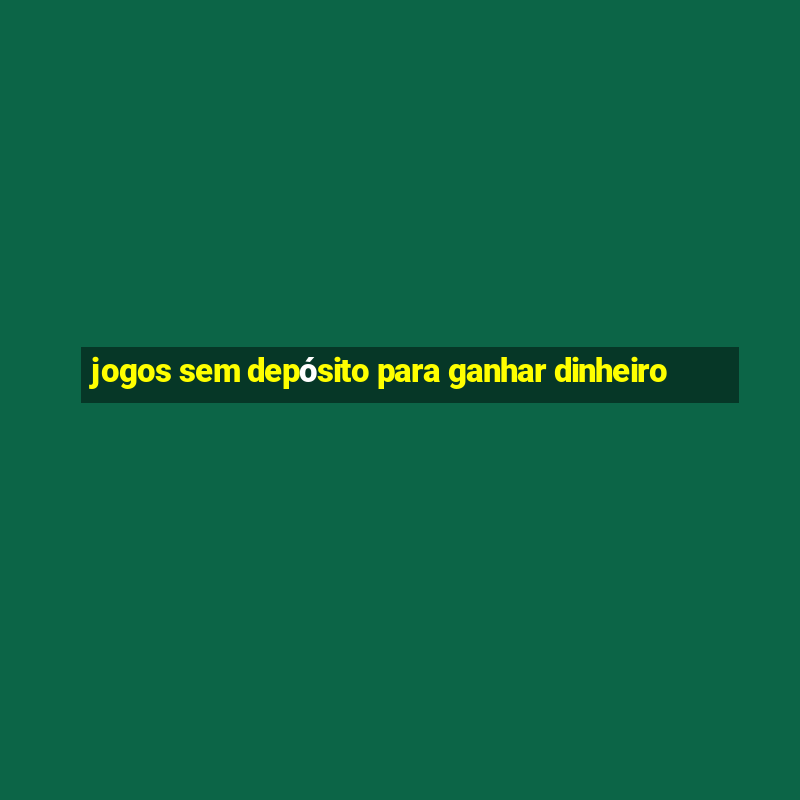 jogos sem depósito para ganhar dinheiro