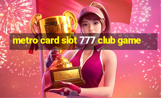 metro card slot 777 club game