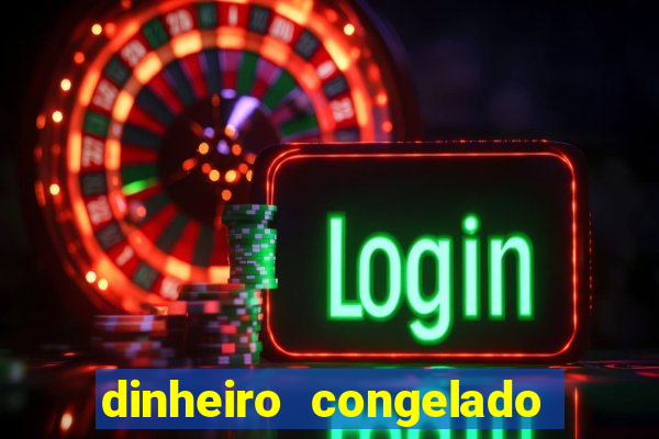 dinheiro congelado na plataforma