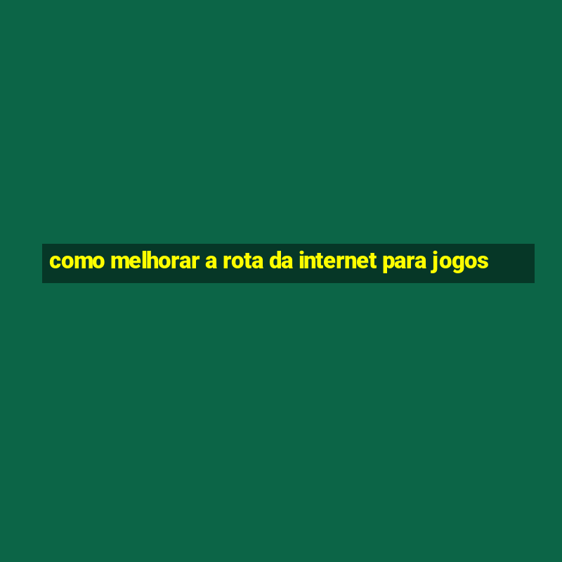 como melhorar a rota da internet para jogos