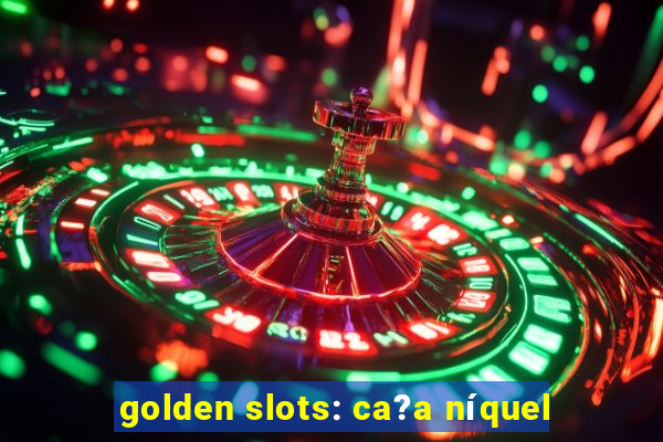 golden slots: ca?a níquel