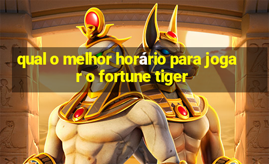 qual o melhor horário para jogar o fortune tiger