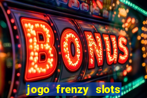 jogo frenzy slots paga mesmo