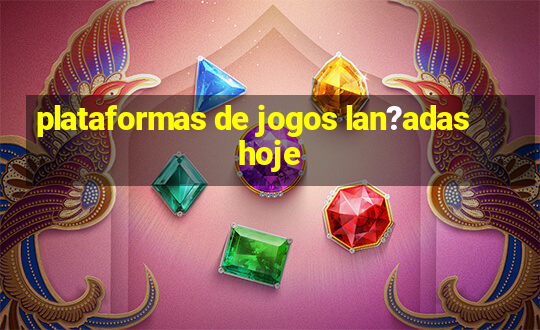 plataformas de jogos lan?adas hoje