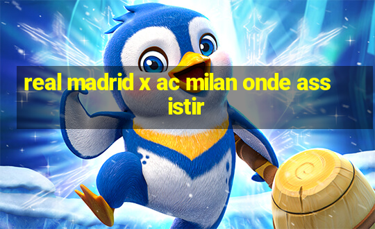 real madrid x ac milan onde assistir