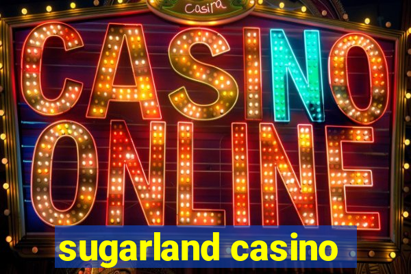 sugarland casino