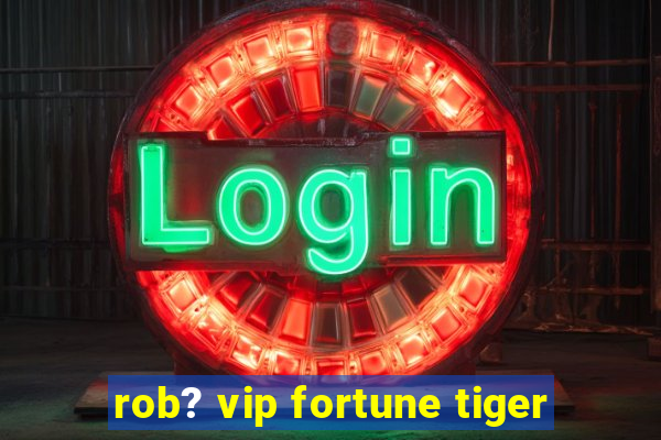 rob? vip fortune tiger