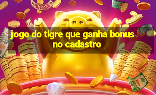 jogo do tigre que ganha bonus no cadastro