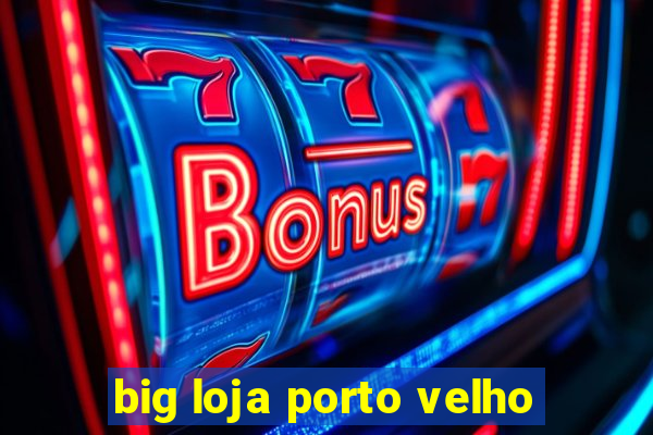 big loja porto velho