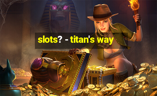 slots? - titan's way