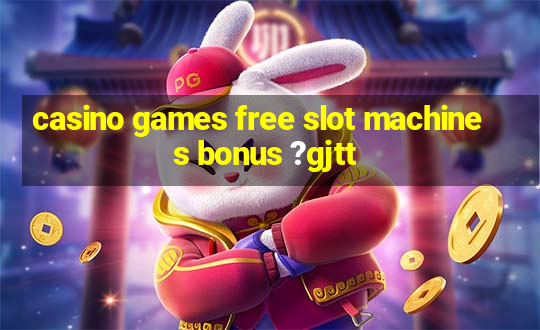 casino games free slot machines bonus ?gjtt