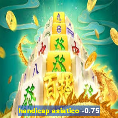 handicap asiatico -0.75