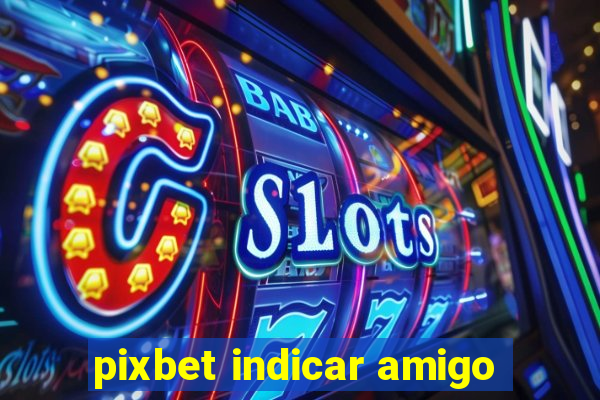 pixbet indicar amigo