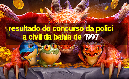 resultado do concurso da policia civil da bahia de 1997