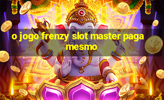 o jogo frenzy slot master paga mesmo